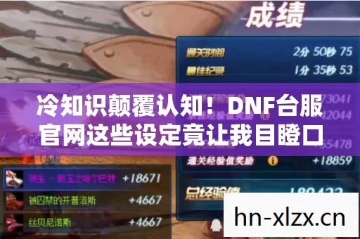 冷知识颠覆认知!DNF台服官网这些设定竟让我目瞪口呆十年! 冷知识颠覆认知!DNF台服官网这些设定竟让我目瞪口呆十年!