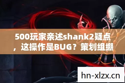 500玩家亲述shank2疑点,这操作是BUG?策划组绷不住了! 500玩家亲述shank2疑点,这操作是BUG?策划组绷不住了!