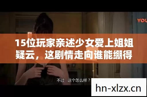 15位玩家亲述少女爱上姐姐疑云，这剧情走向谁能绷得住？