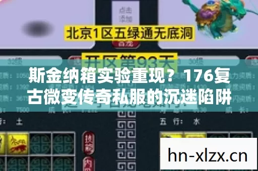 斯金纳箱实验重现?176复古微变传奇私服的沉迷陷阱细思极恐 斯金纳箱实验重现?176复古微变传奇私服的沉迷陷阱细思极恐