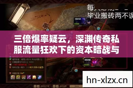 三倍爆率疑云,深渊传奇私服流量狂欢下的资本暗战与玩家心寒 三倍爆率疑云,深渊传奇私服流量狂欢下的资本暗战与玩家心寒