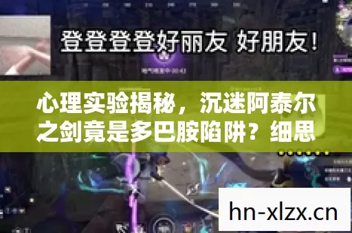 心理实验揭秘，沉迷阿泰尔之剑竟是多巴胺陷阱？细思极恐！