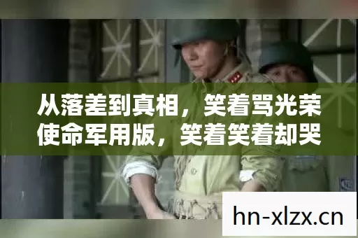 从落差到真相,笑着骂光荣使命军用版,笑着笑着却哭了 从落差到真相,笑着骂光荣使命军用版,笑着笑着却哭了