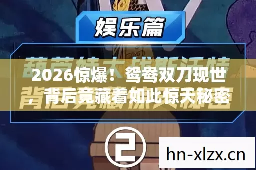 2026惊爆!鸳鸯双刀现世,背后竟藏着如此惊天秘密? 2026惊爆!鸳鸯双刀现世,背后竟藏着如此惊天秘密?