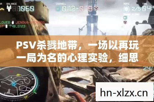 PSV杀戮地带,一场以再玩一局为名的心理实验,细思极恐的沉迷真相 PSV杀戮地带,一场以再玩一局为名的心理实验,细思极恐的沉迷真相