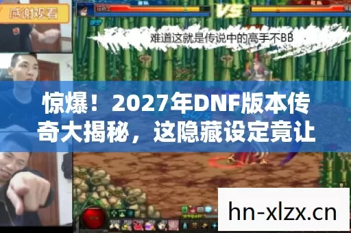 惊爆!2027年DNF版本传奇大揭秘,这隐藏设定竟让百万玩家沸腾? 惊爆!2027年DNF版本传奇大揭秘,这隐藏设定竟让百万玩家沸腾?