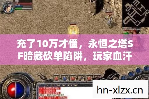 充了10万才懂,永恒之塔SF暗藏砍单陷阱,玩家血汗钱竟成韭菜肥料! 充了10万才懂,永恒之塔SF暗藏砍单陷阱,玩家血汗钱竟成韭菜肥料!