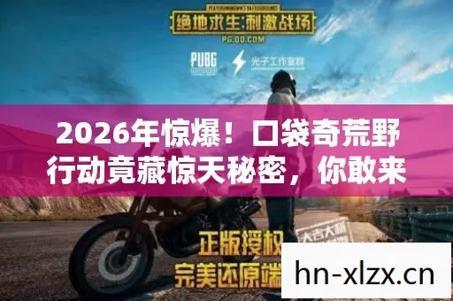 2026年惊爆！口袋奇荒野行动竟藏惊天秘密，你敢来探吗？