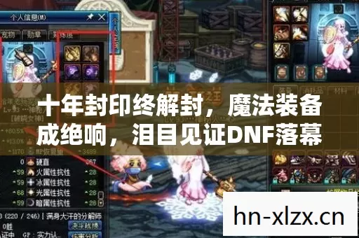 十年封印终解封,魔法装备成绝响,泪目见证DNF落幕 十年封印终解封,魔法装备成绝响,泪目见证DNF落幕