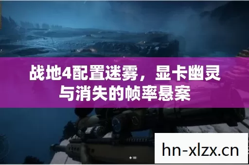 战地4配置迷雾,显卡幽灵与消失的帧率悬案 战地4配置迷雾,显卡幽灵与消失的帧率悬案