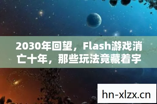2030年回望，Flash游戏消亡十年，那些玩法竟藏着宇宙级震撼真相？
