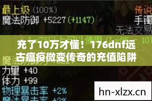 充了10万才懂！176dnf远古瘟疫微变传奇的充值陷阱让我吓一跳！