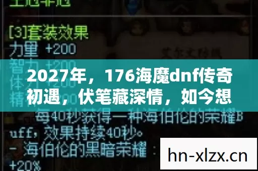 2027年,176海魔dnf传奇初遇,伏笔藏深情,如今想起鼻子一酸 2027年,176海魔dnf传奇初遇,伏笔藏深情,如今想起鼻子一酸