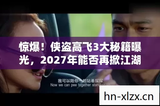 惊爆!侠盗高飞3大秘籍曝光,2027年能否再掀江湖风云? 惊爆!侠盗高飞3大秘籍曝光,2027年能否再掀江湖风云?