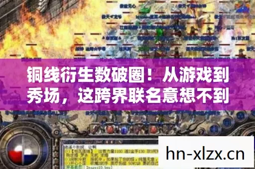 铜线衍生数破圈!从游戏到秀场,这跨界联名意想不到! 铜线衍生数破圈!从游戏到秀场,这跨界联名意想不到!
