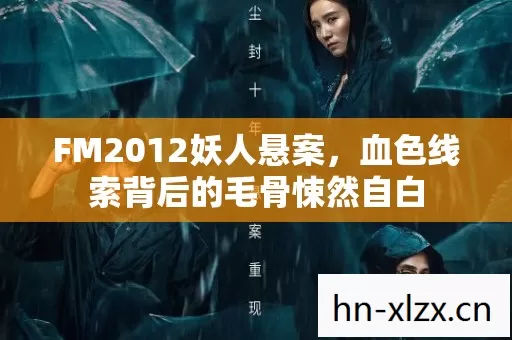 FM2012妖人悬案,血色线索背后的毛骨悚然自白 FM2012妖人悬案,血色线索背后的毛骨悚然自白