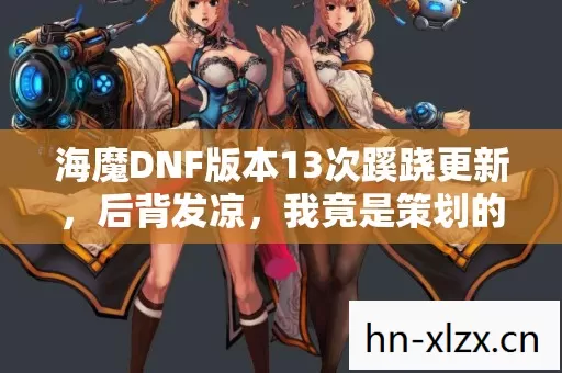 海魔DNF版本13次蹊跷更新,后背发凉,我竟是策划的提线木偶? 海魔DNF版本13次蹊跷更新,后背发凉,我竟是策划的提线木偶?