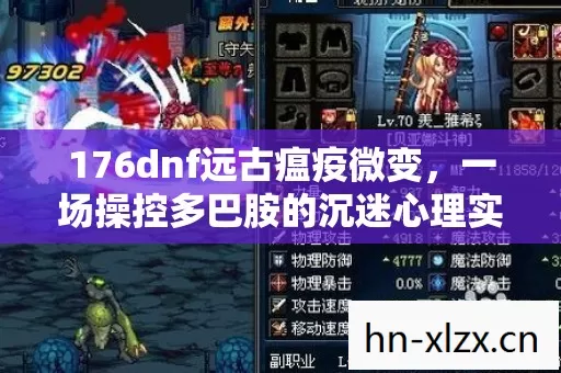 176dnf远古瘟疫微变,一场操控多巴胺的沉迷心理实验,细思极恐! 176dnf远古瘟疫微变,一场操控多巴胺的沉迷心理实验,细思极恐!