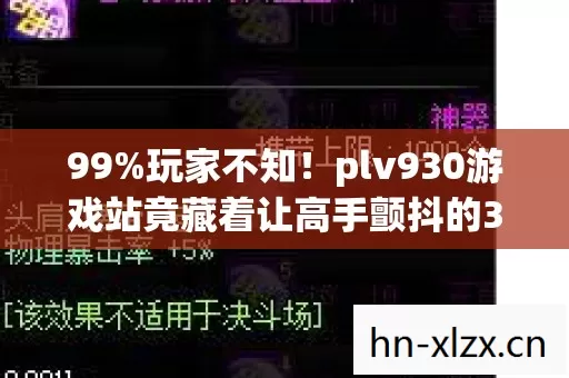 99%玩家不知!plv930游戏站竟藏着让高手颤抖的3大逆天机制! 99%玩家不知!plv930游戏站竟藏着让高手颤抖的3大逆天机制!