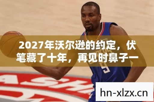 2027年沃尔逊的约定,伏笔藏了十年,再见时鼻子一酸 2027年沃尔逊的约定,伏笔藏了十年,再见时鼻子一酸