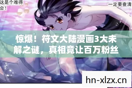 惊爆!符文大陆漫画3大未解之谜,真相竟让百万粉丝集体破防? 惊爆!符文大陆漫画3大未解之谜,真相竟让百万粉丝集体破防?