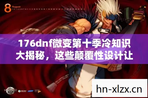 176dnf微变第十季冷知识大揭秘,这些颠覆性设计让你目瞪口呆! 176dnf微变第十季冷知识大揭秘,这些颠覆性设计让你目瞪口呆!
