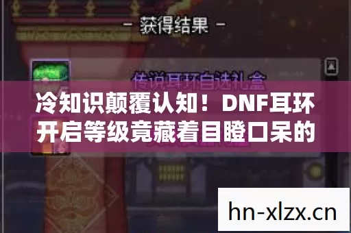 冷知识颠覆认知!DNF耳环开启等级竟藏着目瞪口呆的定时炸弹 冷知识颠覆认知!DNF耳环开启等级竟藏着目瞪口呆的定时炸弹