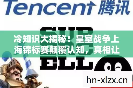 冷知识大揭秘！皇室战争上海锦标赛颠覆认知，真相让人目瞪口呆！