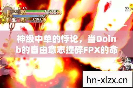 神级中单的悖论,当Doinb的自由意志撞碎FPX的命运齿轮 神级中单的悖论,当Doinb的自由意志撞碎FPX的命运齿轮