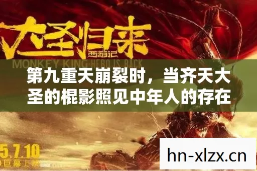 第九重天崩裂时,当齐天大圣的棍影照见中年人的存在悖论 第九重天崩裂时,当齐天大圣的棍影照见中年人的存在悖论