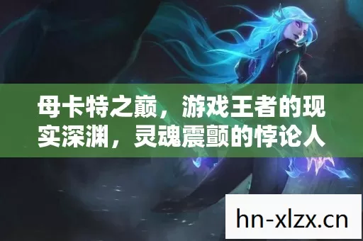 母卡特之巅,游戏王者的现实深渊,灵魂震颤的悖论人生 母卡特之巅,游戏王者的现实深渊,灵魂震颤的悖论人生