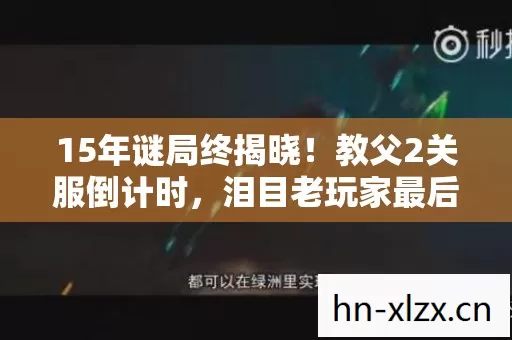 15年谜局终揭晓！教父2关服倒计时，泪目老玩家最后的守望