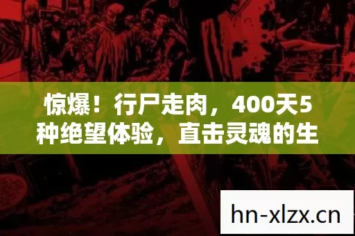 惊爆!行尸走肉,400天5种绝望体验,直击灵魂的生存挣扎 惊爆!行尸走肉,400天5种绝望体验,直击灵魂的生存挣扎