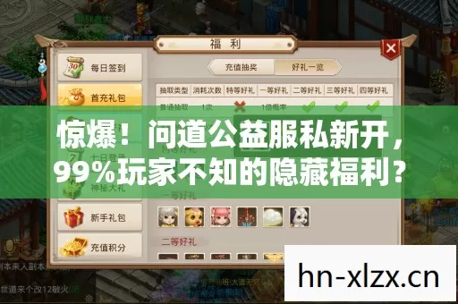惊爆！问道公益服私新开，99%玩家不知的隐藏福利？