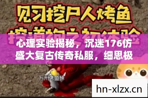 心理实验揭秘,沉迷176仿盛大复古传奇私服,细思极恐的多巴胺陷阱 心理实验揭秘,沉迷176仿盛大复古传奇私服,细思极恐的多巴胺陷阱