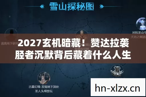 2027玄机暗藏！赞达拉袭胫者沉默背后藏着什么人生密码？