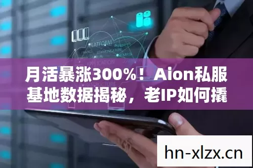月活暴涨300%!Aion私服基地数据揭秘,老IP如何撬动Z世代10亿级情感消费 月活暴涨300%!Aion私服基地数据揭秘,老IP如何撬动Z世代10亿级情感消费