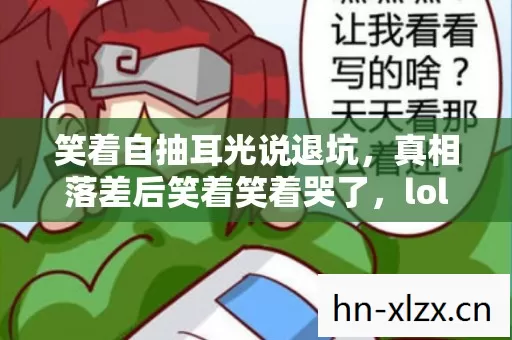 笑着自抽耳光说退坑,真相落差后笑着笑着哭了,lol盒子官方下载的魔咒 笑着自抽耳光说退坑,真相落差后笑着笑着哭了,lol盒子官方下载的魔咒