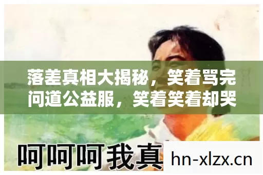 落差真相大揭秘，笑着骂完问道公益服，笑着笑着却哭了