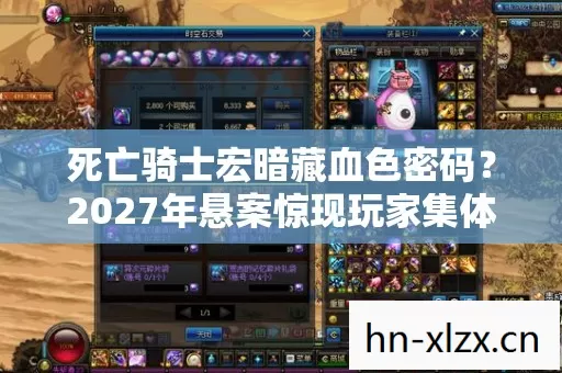 死亡骑士宏暗藏血色密码?2027年悬案惊现玩家集体失忆之谜! 死亡骑士宏暗藏血色密码?2027年悬案惊现玩家集体失忆之谜!