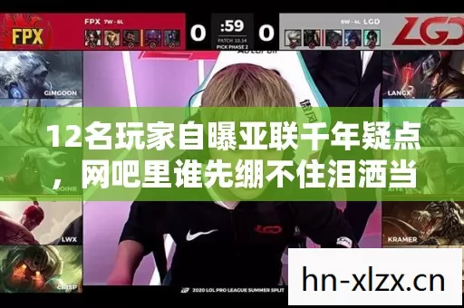 12名玩家自曝亚联千年疑点,网吧里谁先绷不住泪洒当场? 12名玩家自曝亚联千年疑点,网吧里谁先绷不住泪洒当场?