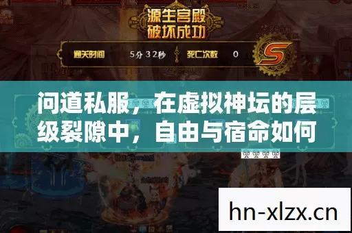 问道私服，在虚拟神坛的层级裂隙中，自由与宿命如何灵魂震颤？