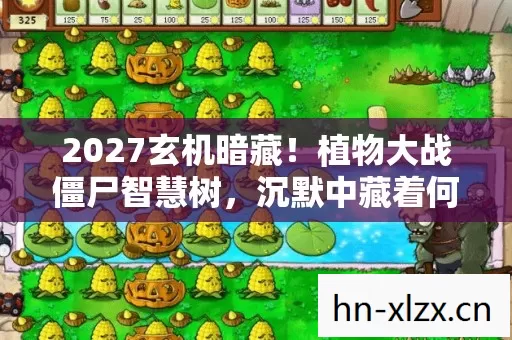 2027玄机暗藏!植物大战僵尸智慧树,沉默中藏着何种人生密码? 2027玄机暗藏!植物大战僵尸智慧树,沉默中藏着何种人生密码?