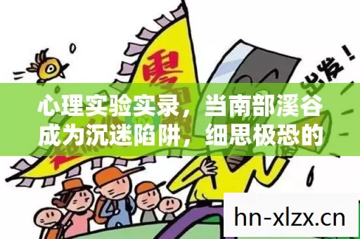 心理实验实录,当南部溪谷成为沉迷陷阱,细思极恐的多巴胺操控术 心理实验实录,当南部溪谷成为沉迷陷阱,细思极恐的多巴胺操控术