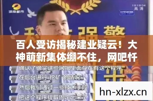 百人受访揭秘建业疑云!大神萌新集体绷不住,网吧忏悔室实录 百人受访揭秘建业疑云!大神萌新集体绷不住,网吧忏悔室实录