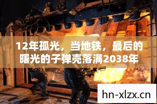 12年孤光，当地铁，最后的曙光的子弹壳落满2038年莫斯科