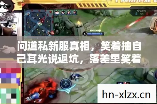 问道私新服真相，笑着抽自己耳光说退坑，落差里笑着笑着哭了