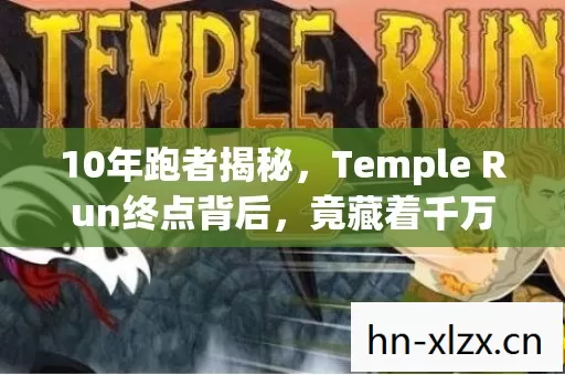 10年跑者揭秘，Temple Run终点背后，竟藏着千万玩家的心酸独白？