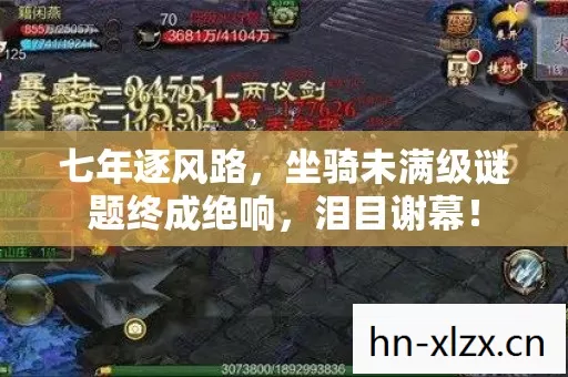 七年逐风路,坐骑未满级谜题终成绝响,泪目谢幕! 七年逐风路,坐骑未满级谜题终成绝响,泪目谢幕!
