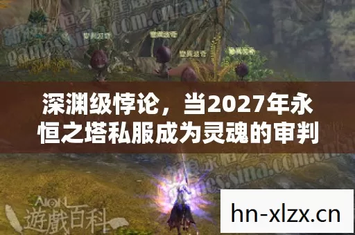 深渊级悖论,当2027年永恒之塔私服成为灵魂的审判庭 深渊级悖论,当2027年永恒之塔私服成为灵魂的审判庭